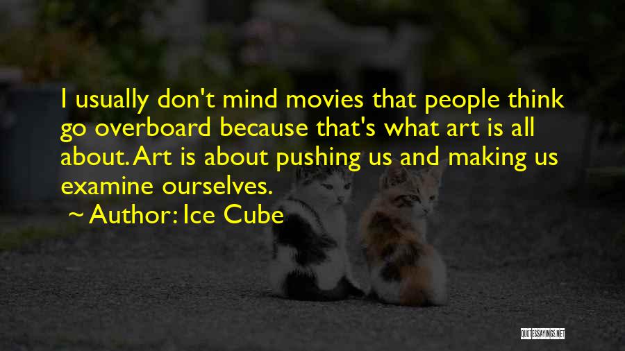 Ice Cube Quotes: I Usually Don't Mind Movies That People Think Go Overboard Because That's What Art Is All About. Art Is About
