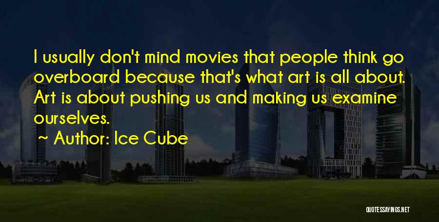 Ice Cube Quotes: I Usually Don't Mind Movies That People Think Go Overboard Because That's What Art Is All About. Art Is About