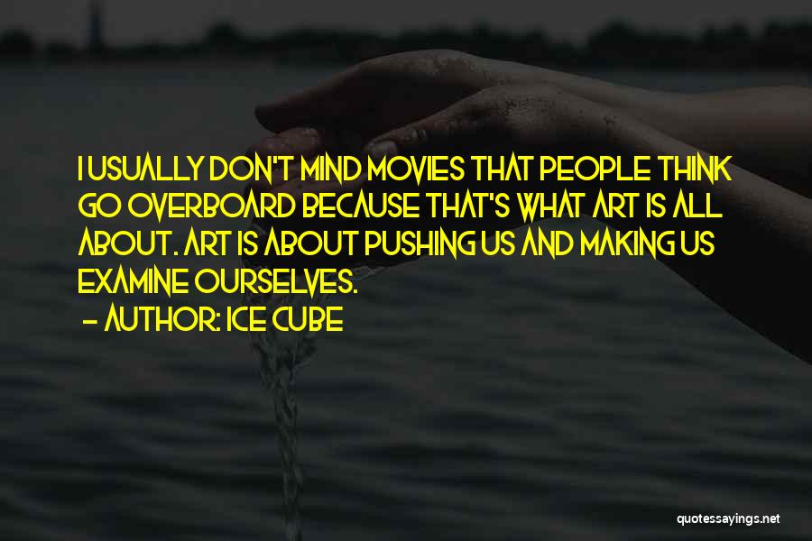 Ice Cube Quotes: I Usually Don't Mind Movies That People Think Go Overboard Because That's What Art Is All About. Art Is About