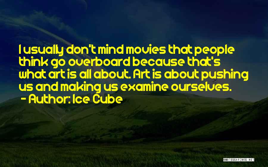 Ice Cube Quotes: I Usually Don't Mind Movies That People Think Go Overboard Because That's What Art Is All About. Art Is About