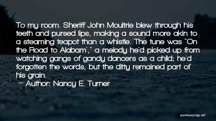 Nancy E. Turner Quotes: To My Room. Sheriff John Moultrie Blew Through His Teeth And Pursed Lips, Making A Sound More Akin To A