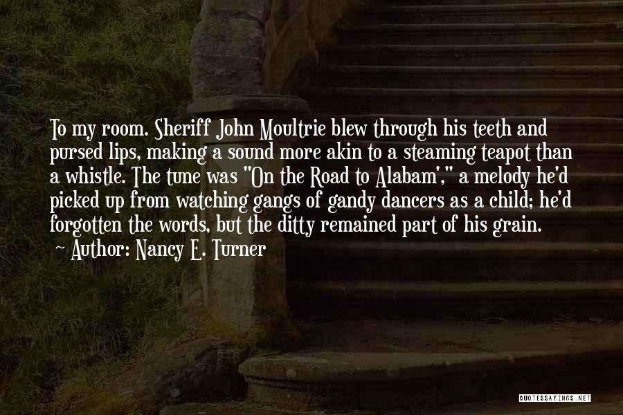 Nancy E. Turner Quotes: To My Room. Sheriff John Moultrie Blew Through His Teeth And Pursed Lips, Making A Sound More Akin To A