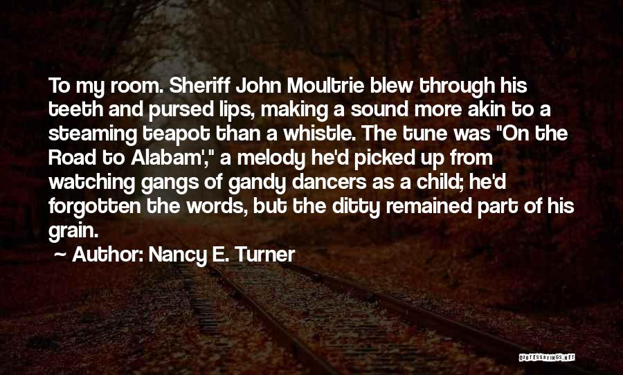 Nancy E. Turner Quotes: To My Room. Sheriff John Moultrie Blew Through His Teeth And Pursed Lips, Making A Sound More Akin To A