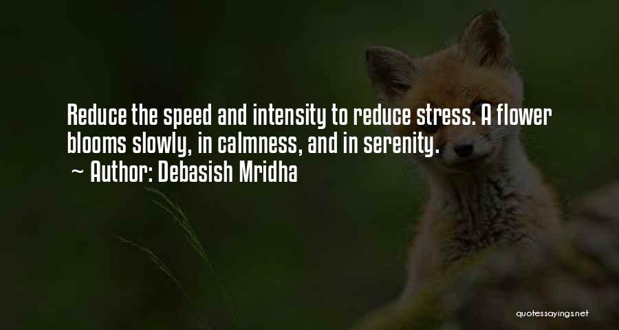 Debasish Mridha Quotes: Reduce The Speed And Intensity To Reduce Stress. A Flower Blooms Slowly, In Calmness, And In Serenity.