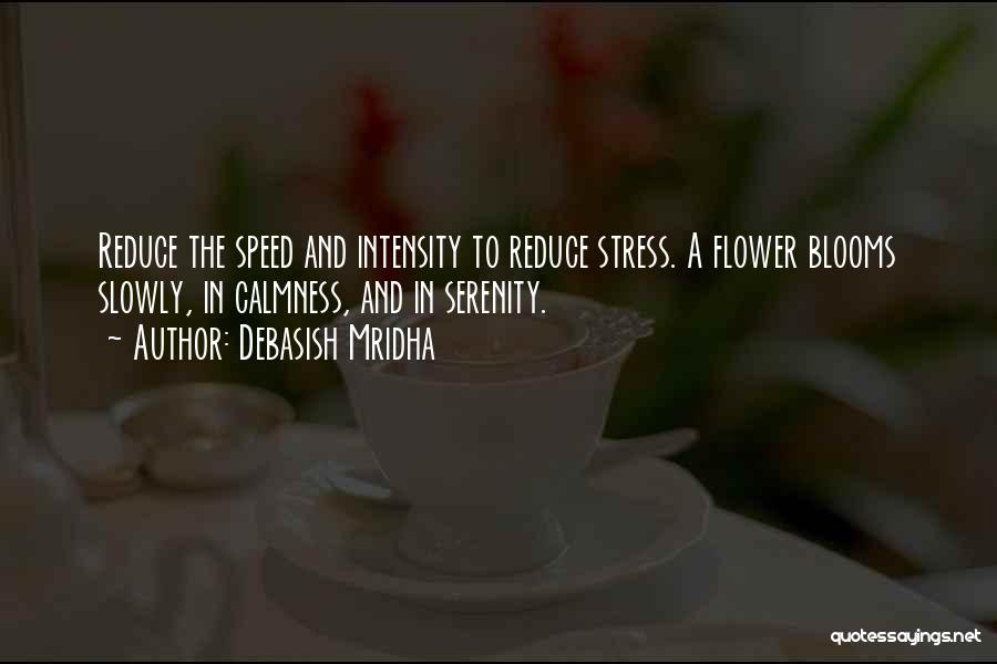 Debasish Mridha Quotes: Reduce The Speed And Intensity To Reduce Stress. A Flower Blooms Slowly, In Calmness, And In Serenity.