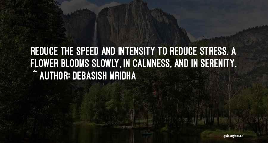 Debasish Mridha Quotes: Reduce The Speed And Intensity To Reduce Stress. A Flower Blooms Slowly, In Calmness, And In Serenity.