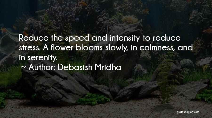 Debasish Mridha Quotes: Reduce The Speed And Intensity To Reduce Stress. A Flower Blooms Slowly, In Calmness, And In Serenity.