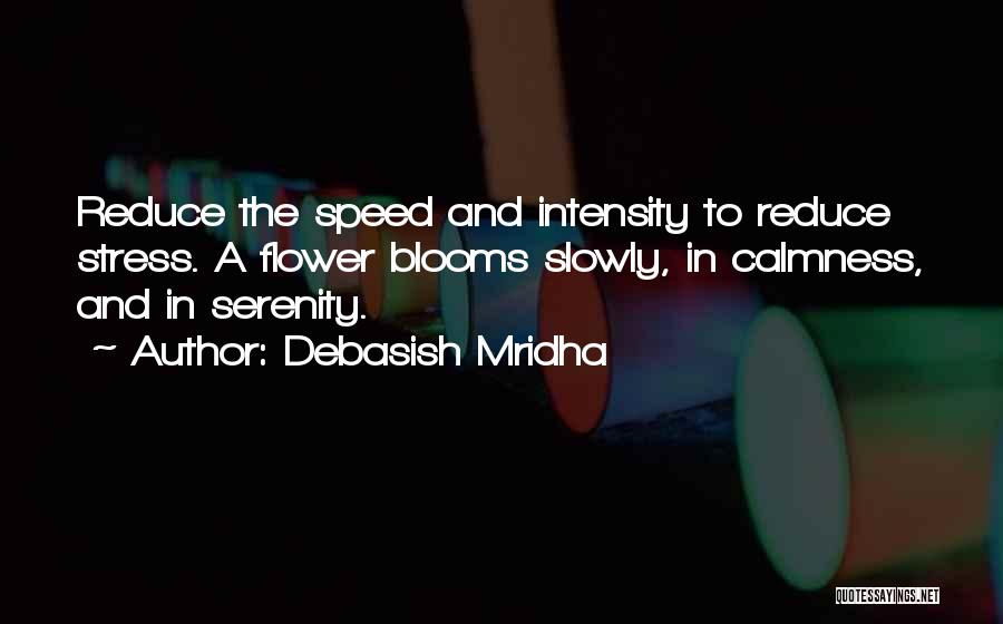 Debasish Mridha Quotes: Reduce The Speed And Intensity To Reduce Stress. A Flower Blooms Slowly, In Calmness, And In Serenity.