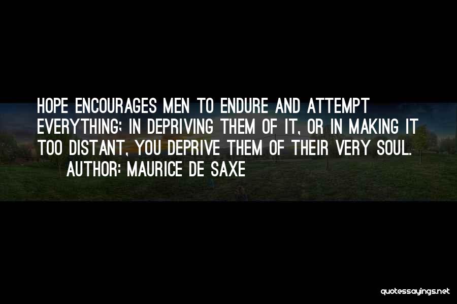 Maurice De Saxe Quotes: Hope Encourages Men To Endure And Attempt Everything; In Depriving Them Of It, Or In Making It Too Distant, You