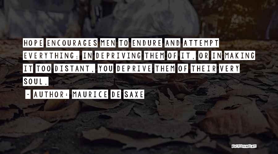 Maurice De Saxe Quotes: Hope Encourages Men To Endure And Attempt Everything; In Depriving Them Of It, Or In Making It Too Distant, You