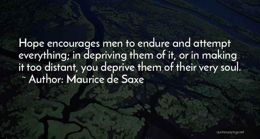 Maurice De Saxe Quotes: Hope Encourages Men To Endure And Attempt Everything; In Depriving Them Of It, Or In Making It Too Distant, You