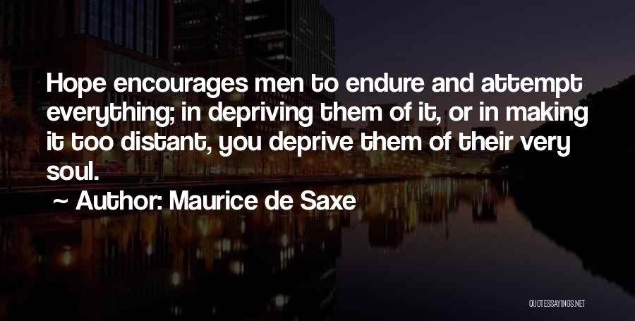 Maurice De Saxe Quotes: Hope Encourages Men To Endure And Attempt Everything; In Depriving Them Of It, Or In Making It Too Distant, You