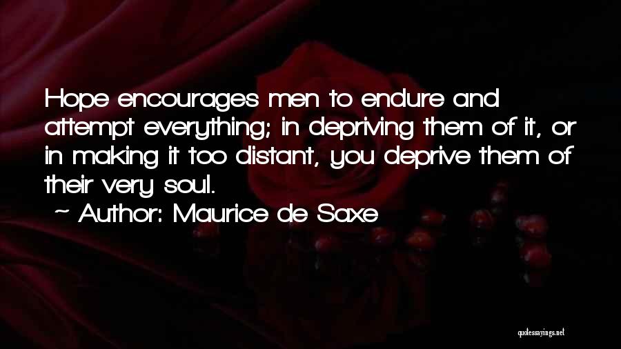 Maurice De Saxe Quotes: Hope Encourages Men To Endure And Attempt Everything; In Depriving Them Of It, Or In Making It Too Distant, You