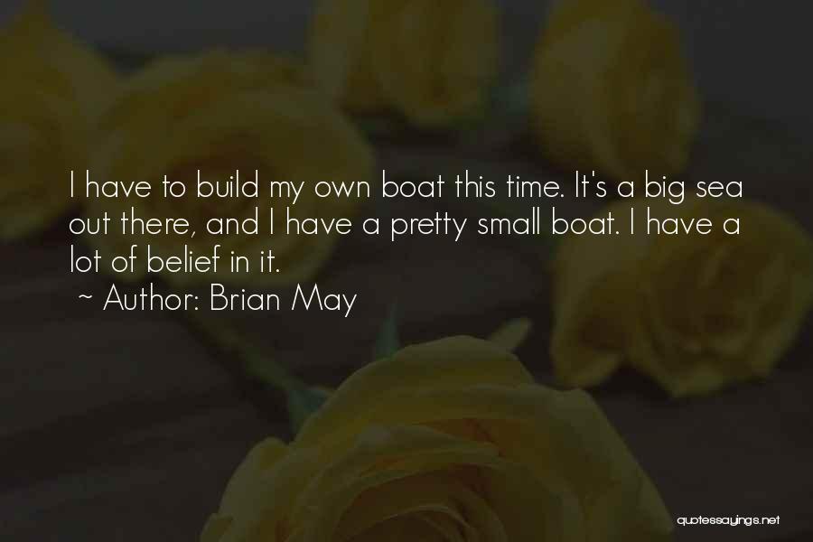 Brian May Quotes: I Have To Build My Own Boat This Time. It's A Big Sea Out There, And I Have A Pretty