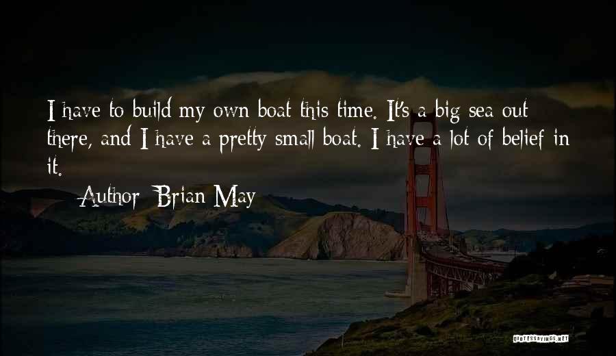 Brian May Quotes: I Have To Build My Own Boat This Time. It's A Big Sea Out There, And I Have A Pretty