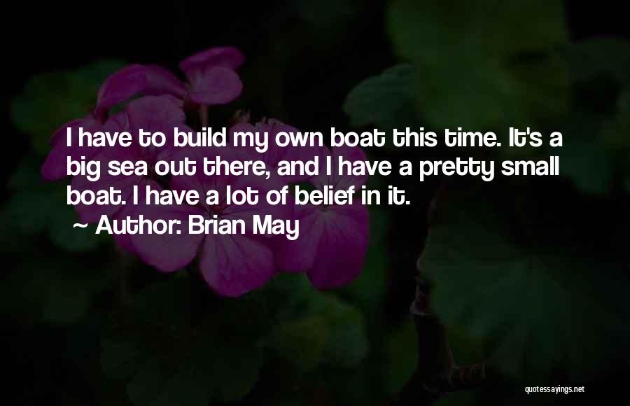 Brian May Quotes: I Have To Build My Own Boat This Time. It's A Big Sea Out There, And I Have A Pretty