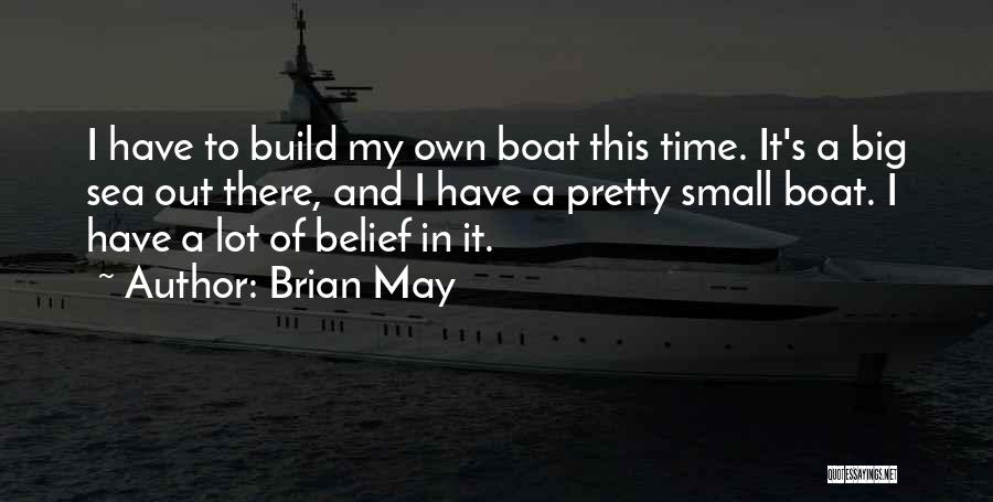 Brian May Quotes: I Have To Build My Own Boat This Time. It's A Big Sea Out There, And I Have A Pretty