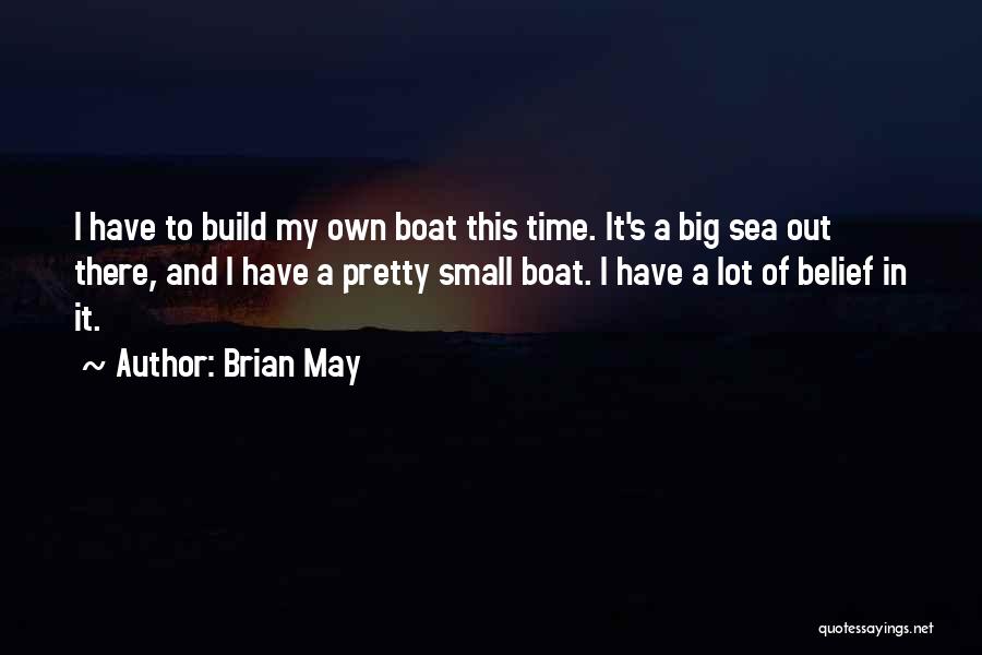 Brian May Quotes: I Have To Build My Own Boat This Time. It's A Big Sea Out There, And I Have A Pretty