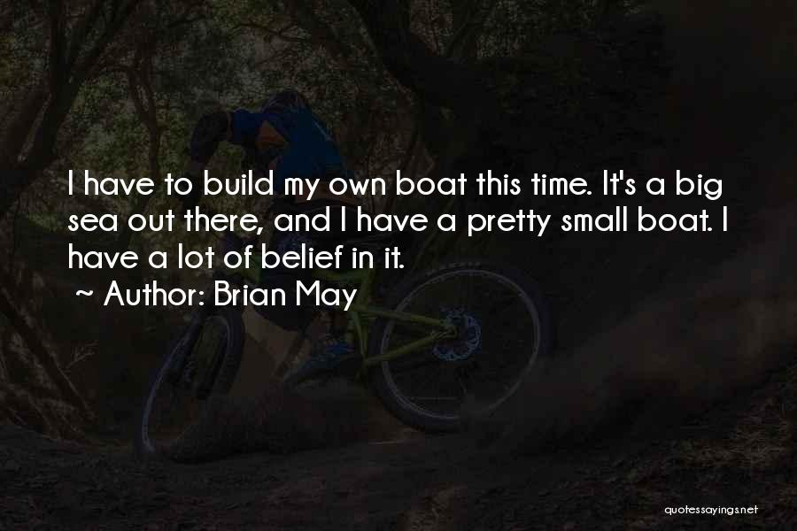 Brian May Quotes: I Have To Build My Own Boat This Time. It's A Big Sea Out There, And I Have A Pretty