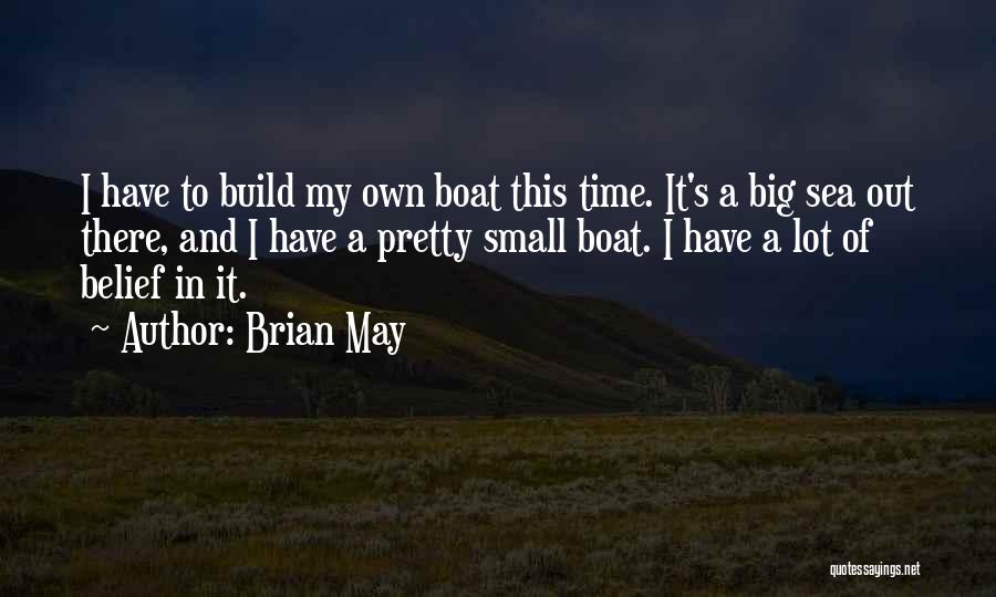 Brian May Quotes: I Have To Build My Own Boat This Time. It's A Big Sea Out There, And I Have A Pretty