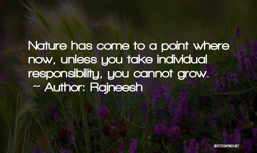 Rajneesh Quotes: Nature Has Come To A Point Where Now, Unless You Take Individual Responsibility, You Cannot Grow.