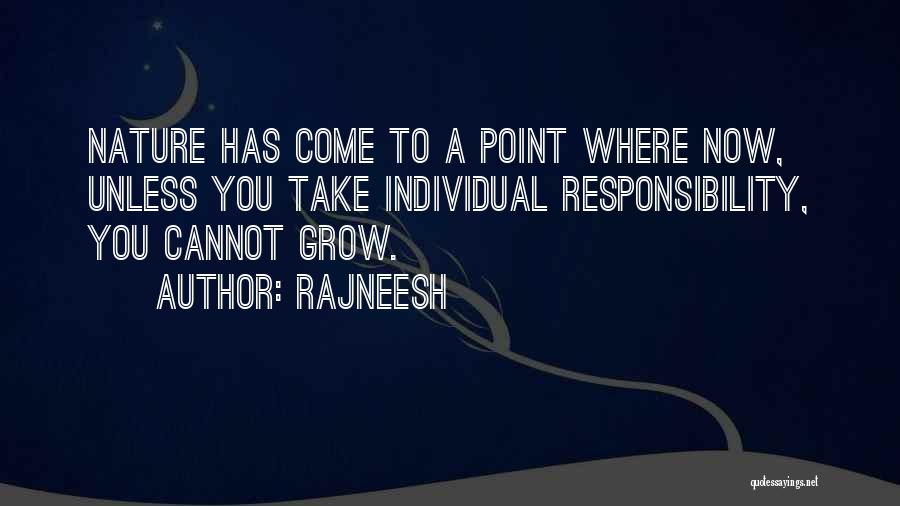 Rajneesh Quotes: Nature Has Come To A Point Where Now, Unless You Take Individual Responsibility, You Cannot Grow.