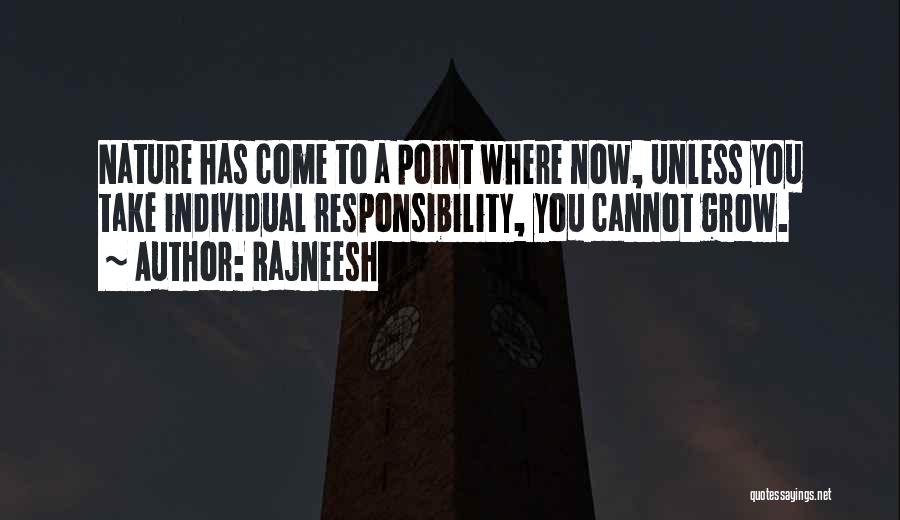 Rajneesh Quotes: Nature Has Come To A Point Where Now, Unless You Take Individual Responsibility, You Cannot Grow.