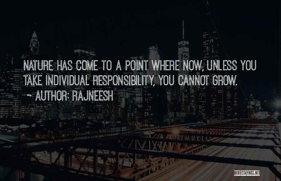 Rajneesh Quotes: Nature Has Come To A Point Where Now, Unless You Take Individual Responsibility, You Cannot Grow.