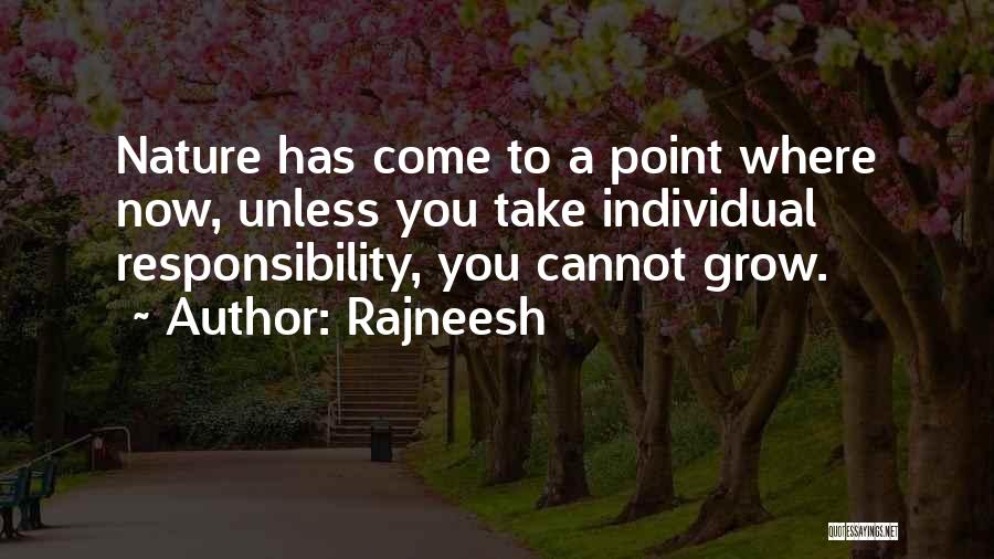 Rajneesh Quotes: Nature Has Come To A Point Where Now, Unless You Take Individual Responsibility, You Cannot Grow.