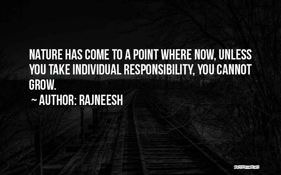 Rajneesh Quotes: Nature Has Come To A Point Where Now, Unless You Take Individual Responsibility, You Cannot Grow.