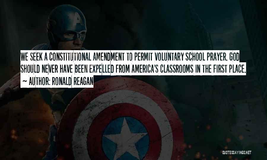 Ronald Reagan Quotes: We Seek A Constitutional Amendment To Permit Voluntary School Prayer. God Should Never Have Been Expelled From America's Classrooms In