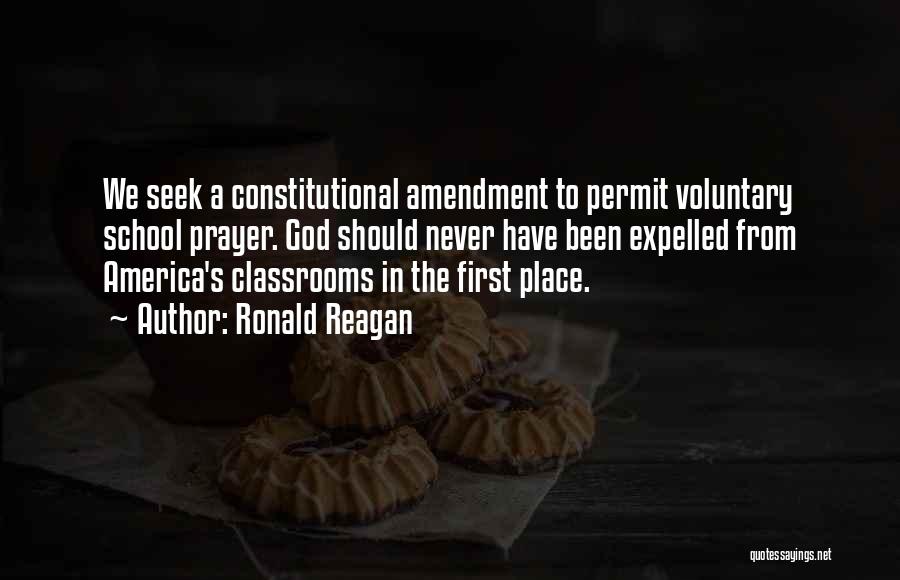 Ronald Reagan Quotes: We Seek A Constitutional Amendment To Permit Voluntary School Prayer. God Should Never Have Been Expelled From America's Classrooms In