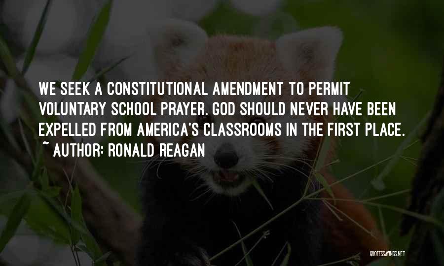 Ronald Reagan Quotes: We Seek A Constitutional Amendment To Permit Voluntary School Prayer. God Should Never Have Been Expelled From America's Classrooms In