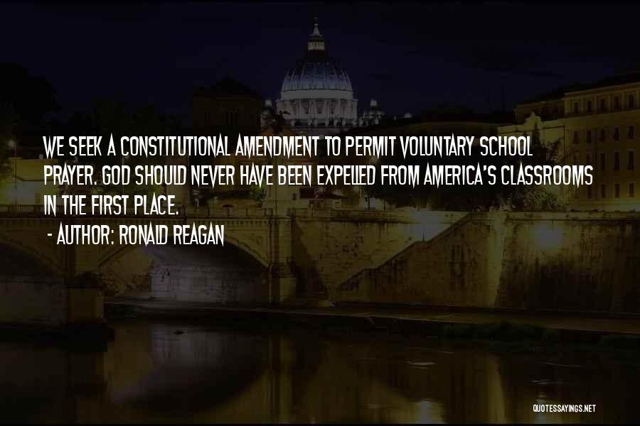 Ronald Reagan Quotes: We Seek A Constitutional Amendment To Permit Voluntary School Prayer. God Should Never Have Been Expelled From America's Classrooms In