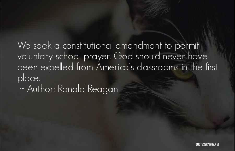 Ronald Reagan Quotes: We Seek A Constitutional Amendment To Permit Voluntary School Prayer. God Should Never Have Been Expelled From America's Classrooms In