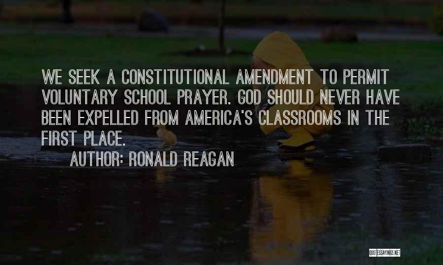 Ronald Reagan Quotes: We Seek A Constitutional Amendment To Permit Voluntary School Prayer. God Should Never Have Been Expelled From America's Classrooms In