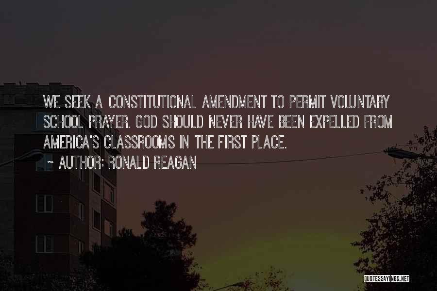 Ronald Reagan Quotes: We Seek A Constitutional Amendment To Permit Voluntary School Prayer. God Should Never Have Been Expelled From America's Classrooms In