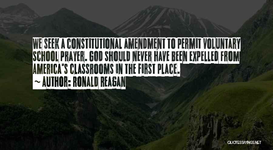 Ronald Reagan Quotes: We Seek A Constitutional Amendment To Permit Voluntary School Prayer. God Should Never Have Been Expelled From America's Classrooms In