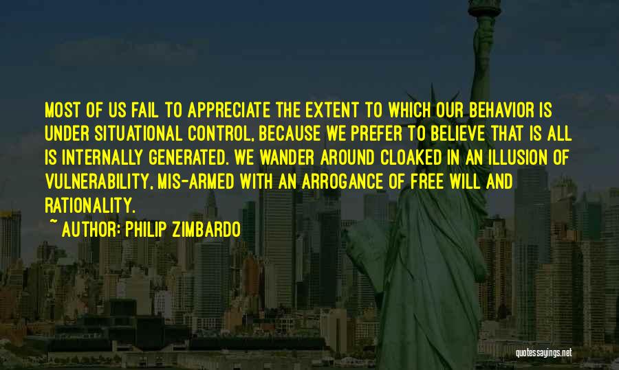 Philip Zimbardo Quotes: Most Of Us Fail To Appreciate The Extent To Which Our Behavior Is Under Situational Control, Because We Prefer To