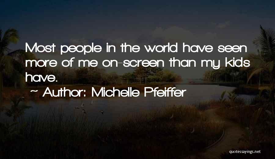 Michelle Pfeiffer Quotes: Most People In The World Have Seen More Of Me On-screen Than My Kids Have.