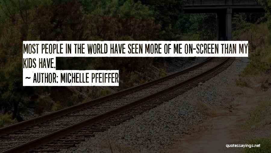 Michelle Pfeiffer Quotes: Most People In The World Have Seen More Of Me On-screen Than My Kids Have.