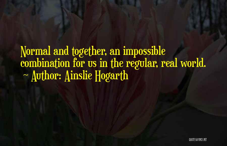 Ainslie Hogarth Quotes: Normal And Together, An Impossible Combination For Us In The Regular, Real World.