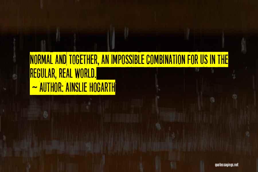 Ainslie Hogarth Quotes: Normal And Together, An Impossible Combination For Us In The Regular, Real World.