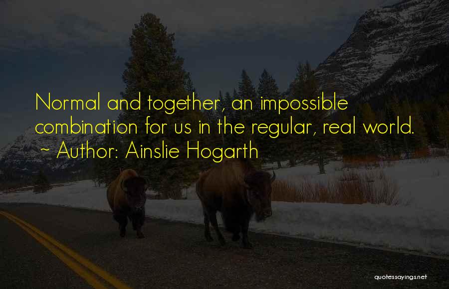 Ainslie Hogarth Quotes: Normal And Together, An Impossible Combination For Us In The Regular, Real World.