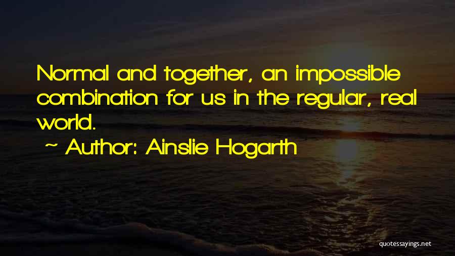 Ainslie Hogarth Quotes: Normal And Together, An Impossible Combination For Us In The Regular, Real World.