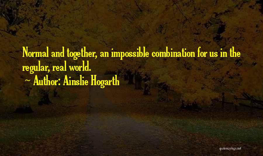 Ainslie Hogarth Quotes: Normal And Together, An Impossible Combination For Us In The Regular, Real World.