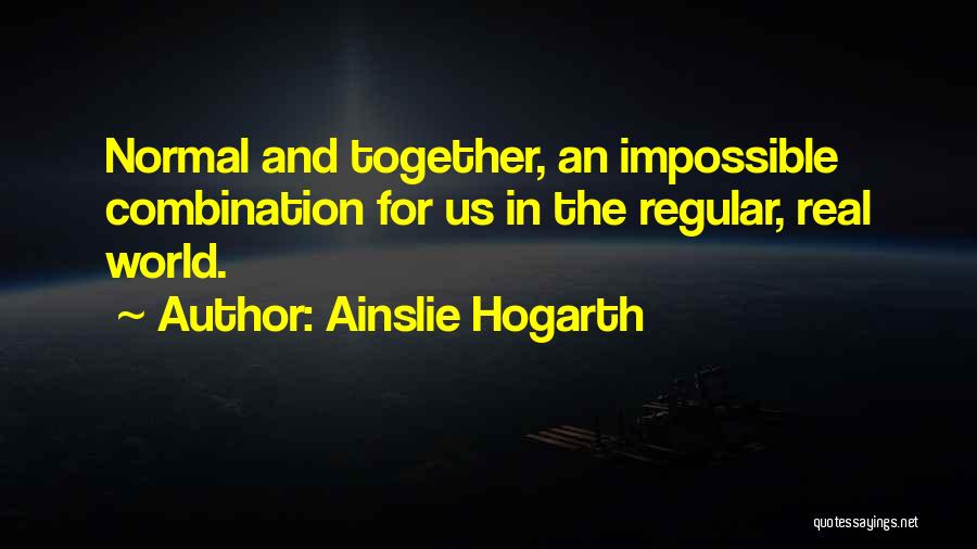 Ainslie Hogarth Quotes: Normal And Together, An Impossible Combination For Us In The Regular, Real World.