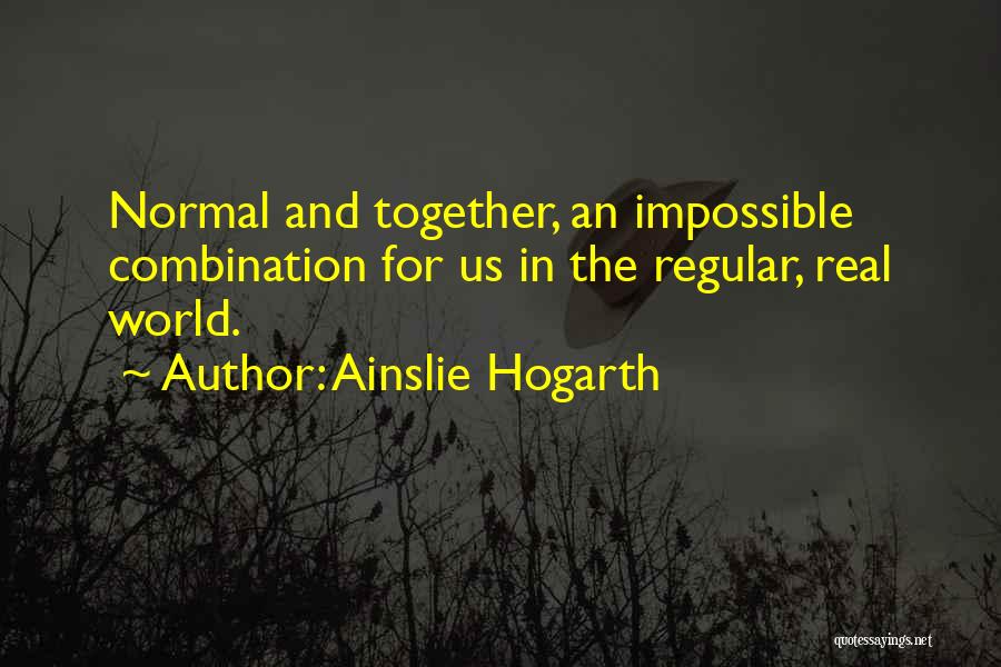 Ainslie Hogarth Quotes: Normal And Together, An Impossible Combination For Us In The Regular, Real World.