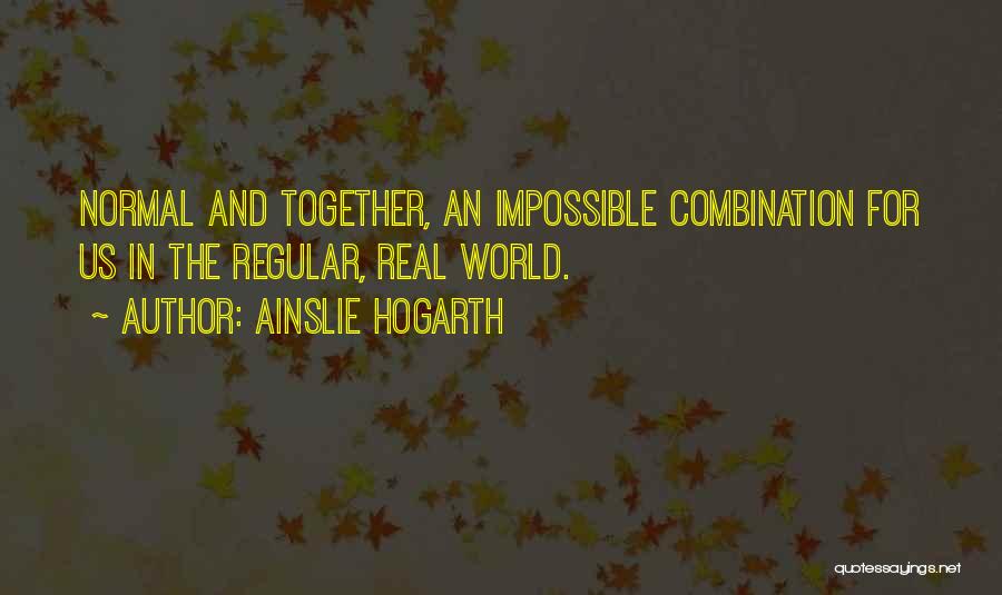 Ainslie Hogarth Quotes: Normal And Together, An Impossible Combination For Us In The Regular, Real World.