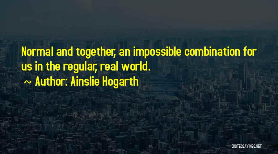 Ainslie Hogarth Quotes: Normal And Together, An Impossible Combination For Us In The Regular, Real World.